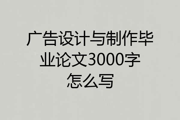 广告设计与制作毕业论文3000字怎么写