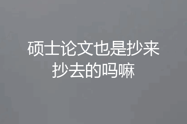 硕士论文也是抄来抄去的吗嘛