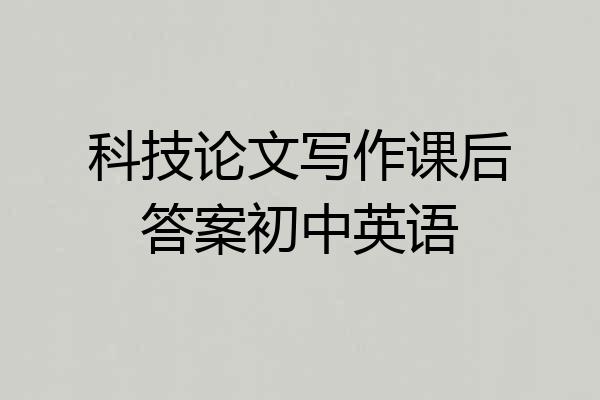 科技论文写作课后答案初中英语