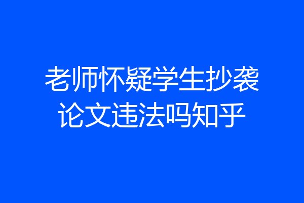 老师怀疑学生抄袭论文违法吗知乎