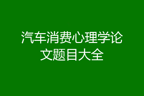 汽车消费心理学论文题目大全