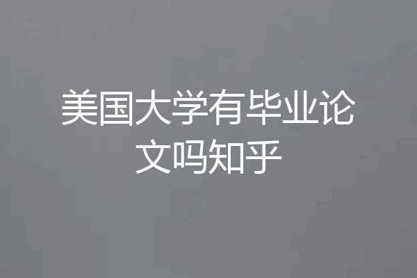 美国大学有毕业论文吗知乎
