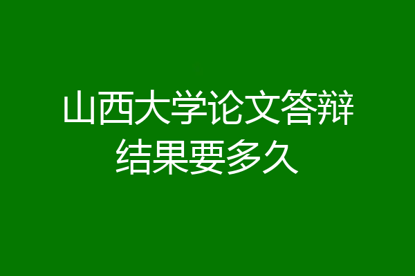 山西大学论文答辩结果要多久