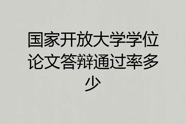 国家开放大学学位论文答辩通过率多少