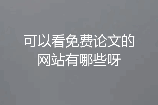 可以看免费论文的网站有哪些呀