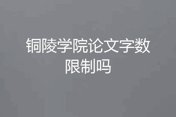 铜陵学院论文字数限制吗