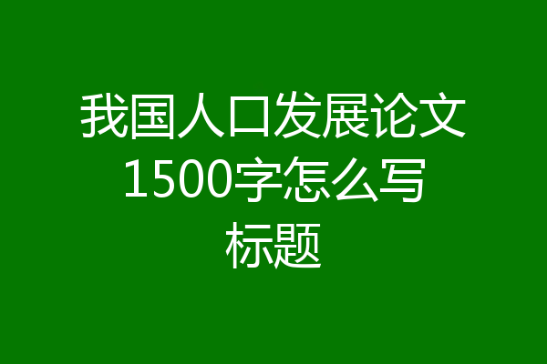 我国人口发展论文1500字怎么写标题