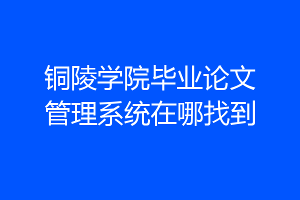 铜陵学院毕业论文管理系统在哪找到