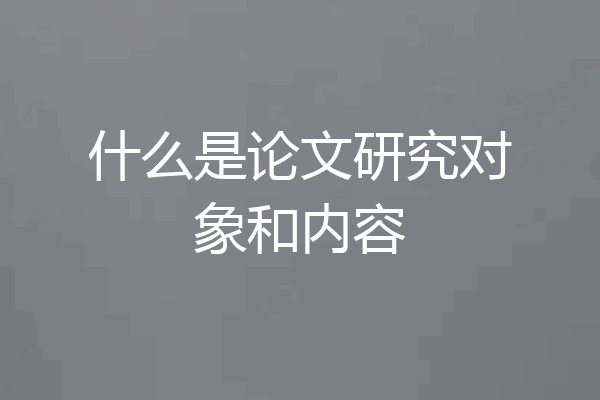 什么是论文研究对象和内容