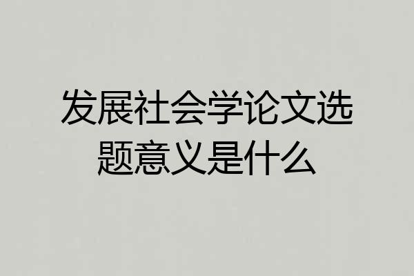 发展社会学论文选题意义是什么