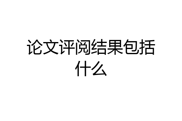 论文评阅结果包括什么