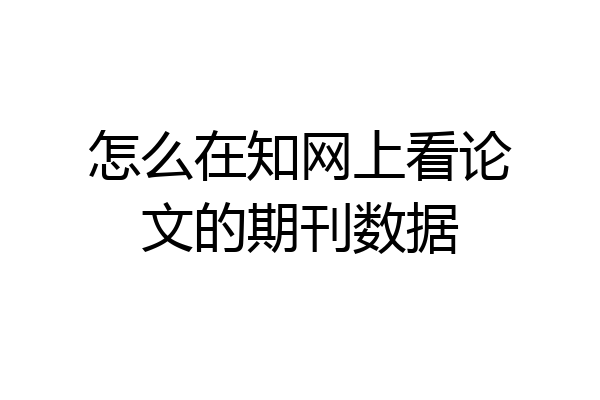 怎么在知网上看论文的期刊数据