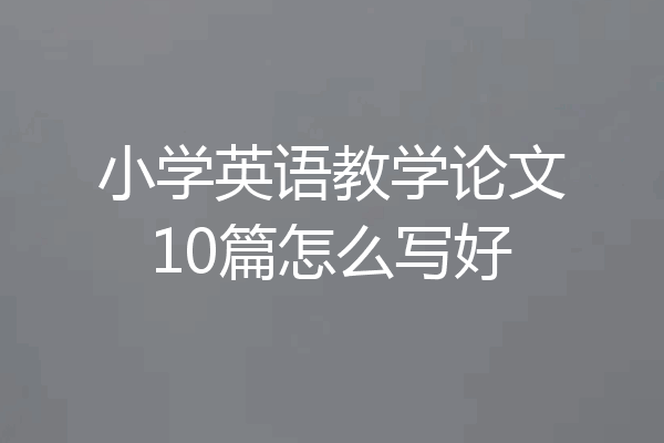 小学英语教学论文10篇怎么写好