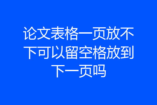 论文表格一页放不下可以留空格放到下一页吗