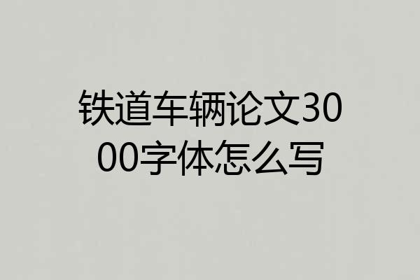 铁道车辆论文3000字体怎么写