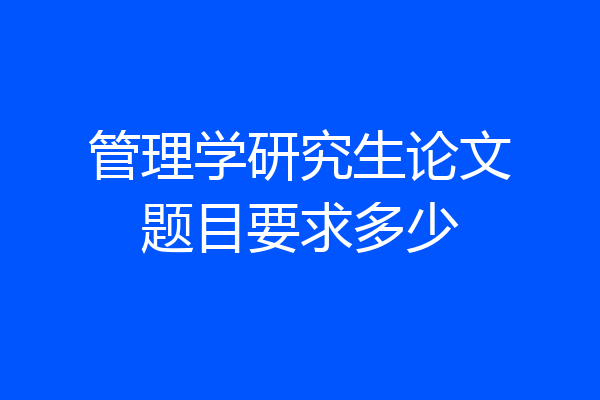 管理学研究生论文题目要求多少