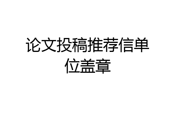 论文投稿推荐信单位盖章