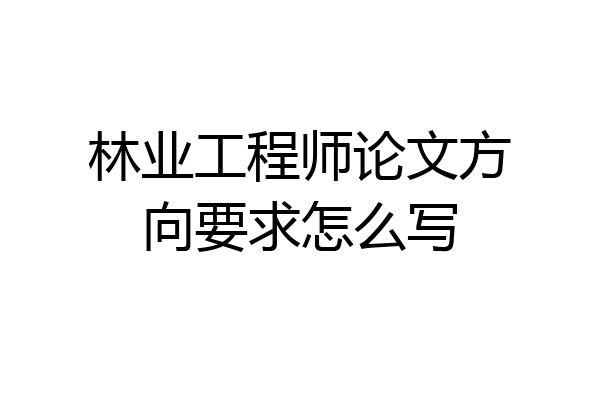 林业工程师论文方向要求怎么写
