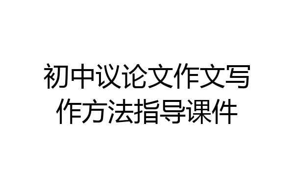 初中议论文作文写作方法指导课件