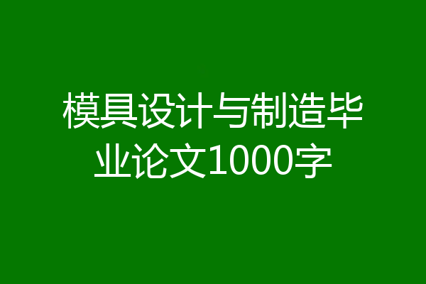 模具设计与制造毕业论文1000字
