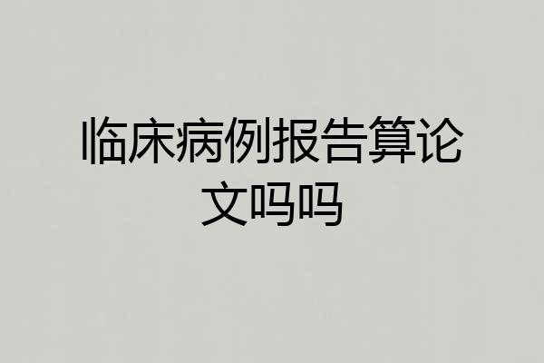临床病例报告算论文吗吗