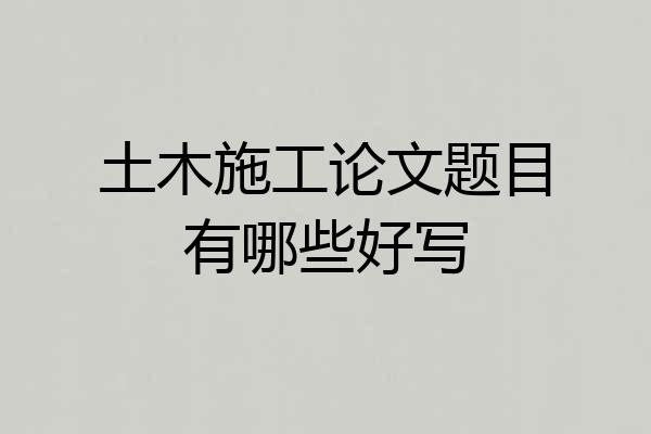 土木施工论文题目有哪些好写