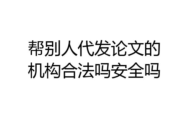 帮别人代发论文的机构合法吗安全吗