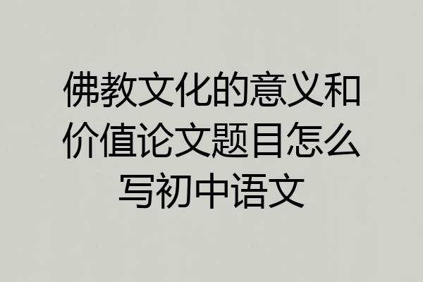 佛教文化的意义和价值论文题目怎么写初中语文