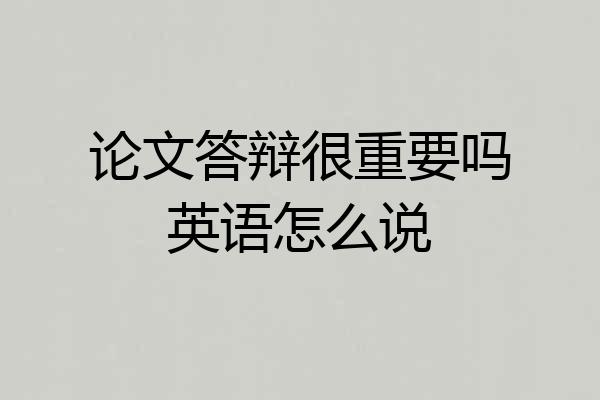 论文答辩很重要吗英语怎么说