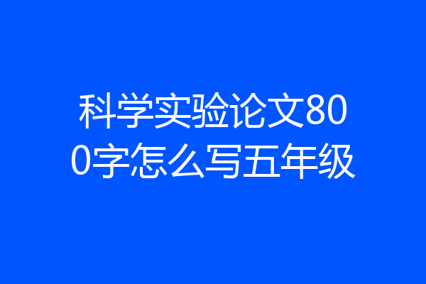 科学实验论文800字怎么写五年级
