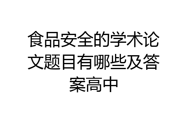 食品安全的学术论文题目有哪些及答案高中