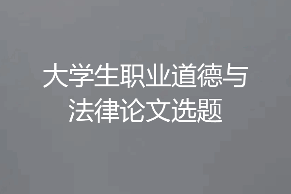 大学生职业道德与法律论文选题