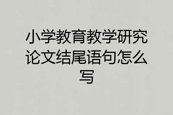 小学教育教学研究论文结尾语句怎么写