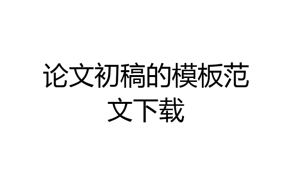 论文初稿的模板范文下载