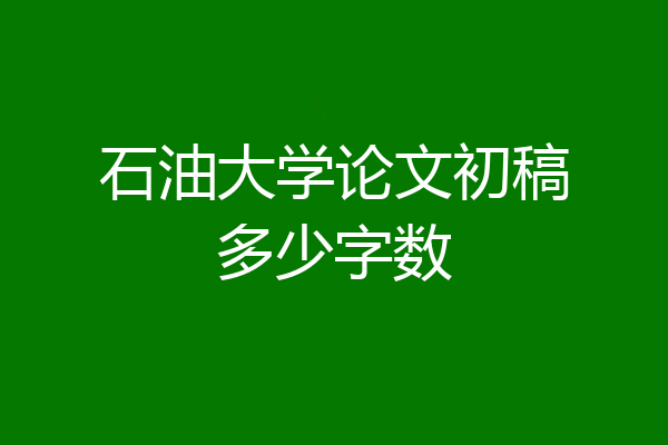 石油大学论文初稿多少字数