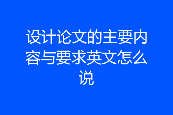 设计论文的主要内容与要求英文怎么说