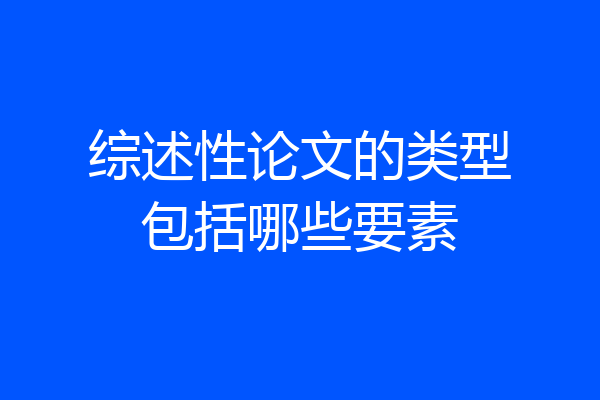 综述性论文的类型包括哪些要素