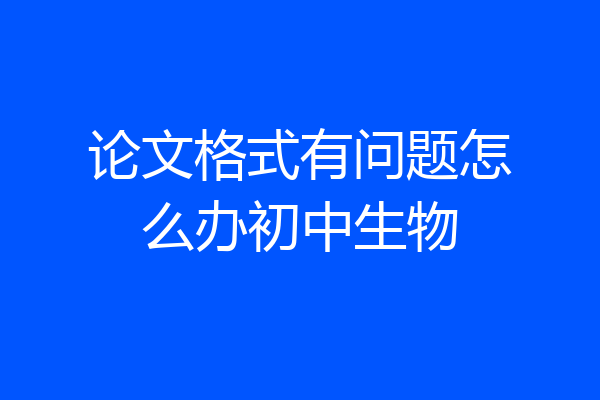 论文格式有问题怎么办初中生物