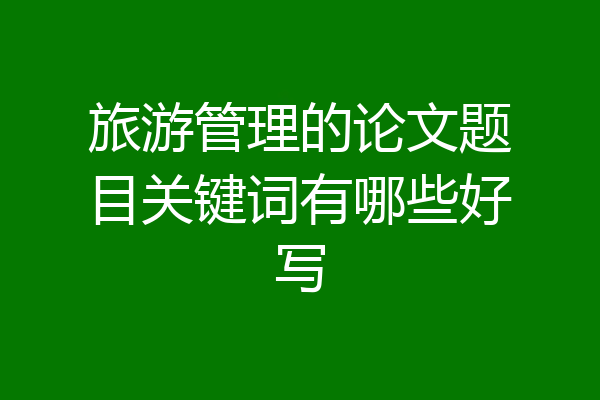 旅游管理的论文题目关键词有哪些好写