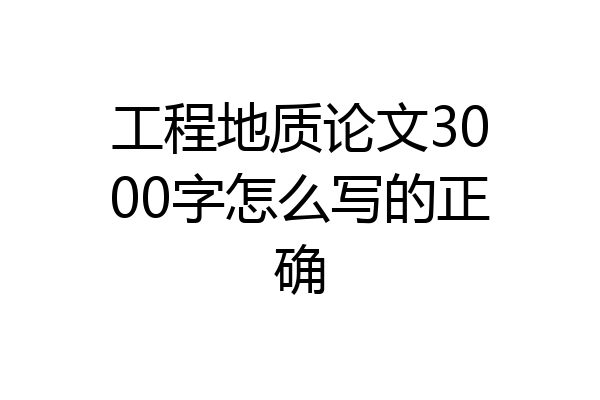 工程地质论文3000字怎么写的正确
