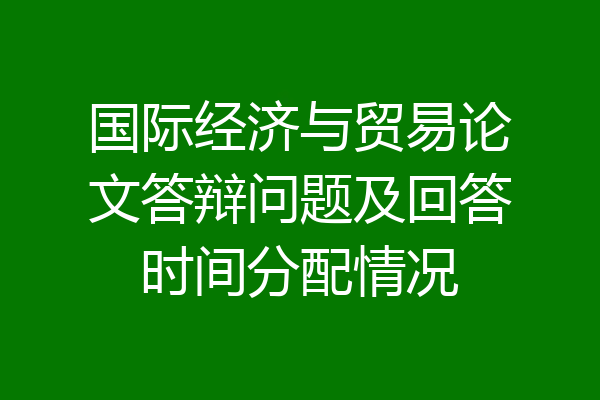 国际经济与贸易论文答辩问题及回答时间分配情况