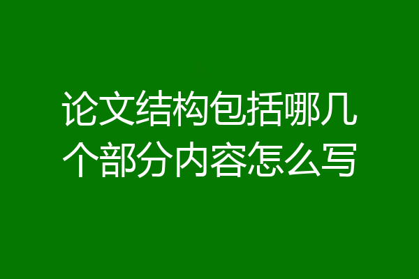 论文结构包括哪几个部分内容怎么写