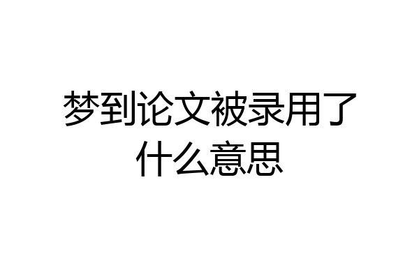 梦到论文被录用了什么意思
