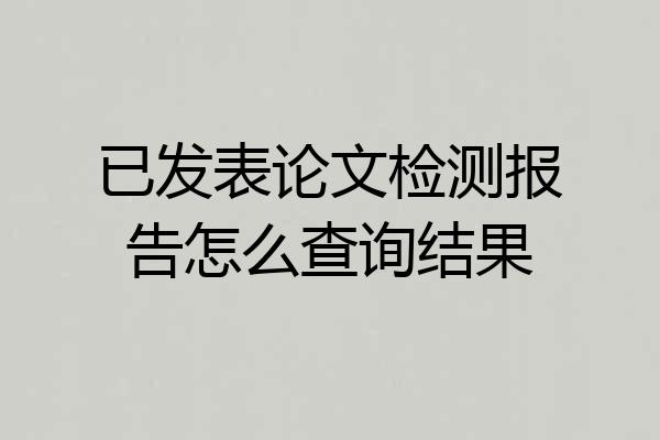 已发表论文检测报告怎么查询结果