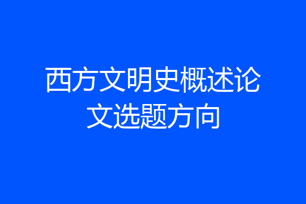 西方文明史概述论文选题方向