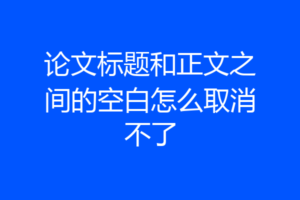 论文标题和正文之间的空白怎么取消不了