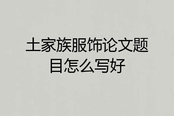 土家族服饰论文题目怎么写好