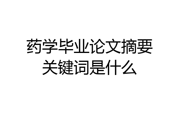药学毕业论文摘要关键词是什么
