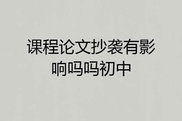 课程论文抄袭有影响吗吗初中