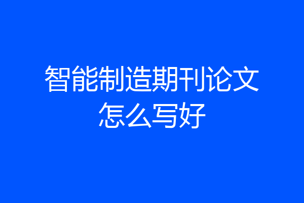 智能制造期刊论文怎么写好